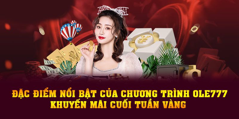 Đặc điểm nổi bật của chương trình OLE777 khuyến mãi cuối tuần vàng