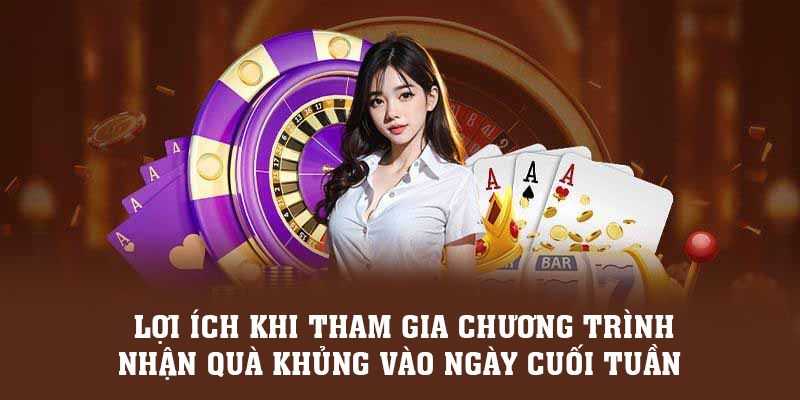 Những lợi ích khi anh em tham gia chương trình "nhận quà khủng vào ngày cuối tuần"