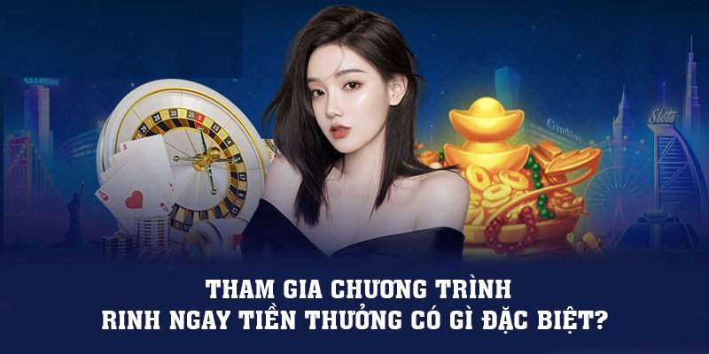 Tham gia chương trình rinh ngay tiền thưởng có gì đặc biệt?